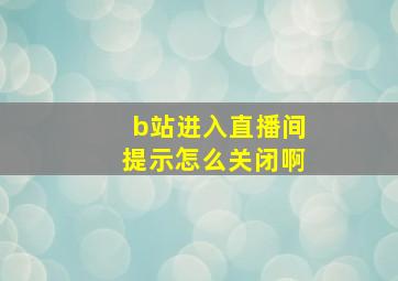 b站进入直播间提示怎么关闭啊