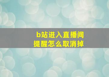 b站进入直播间提醒怎么取消掉