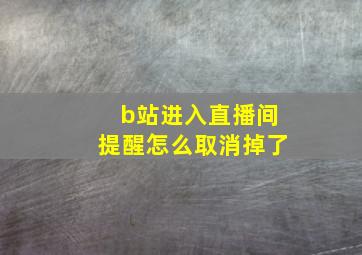 b站进入直播间提醒怎么取消掉了