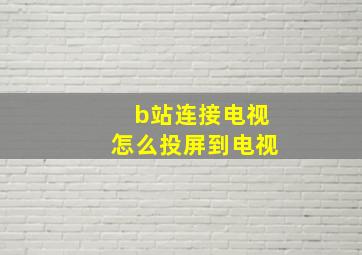 b站连接电视怎么投屏到电视