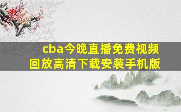 cba今晚直播免费视频回放高清下载安装手机版