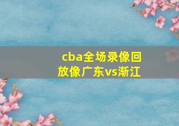 cba全场录像回放像广东vs渐江