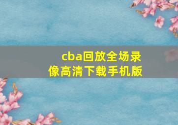 cba回放全场录像高清下载手机版