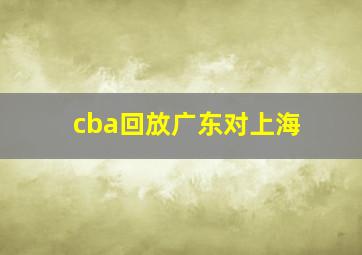 cba回放广东对上海