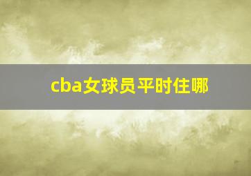 cba女球员平时住哪