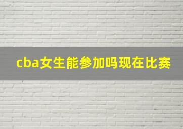 cba女生能参加吗现在比赛