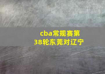 cba常规赛第38轮东莞对辽宁