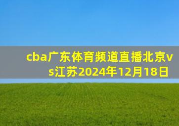 cba广东体育频道直播北京vs江苏2024年12月18日