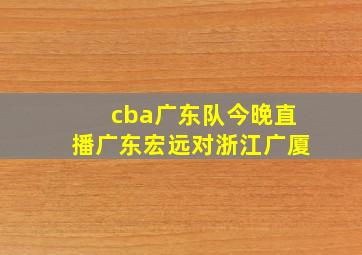 cba广东队今晚直播广东宏远对浙江广厦