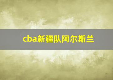 cba新疆队阿尔斯兰