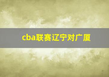 cba联赛辽宁对广厦