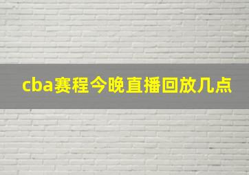 cba赛程今晚直播回放几点