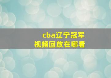 cba辽宁冠军视频回放在哪看