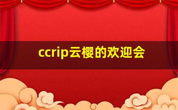 ccrip云樱的欢迎会