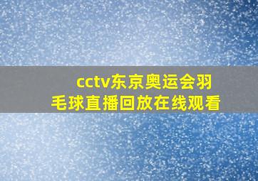 cctv东京奥运会羽毛球直播回放在线观看