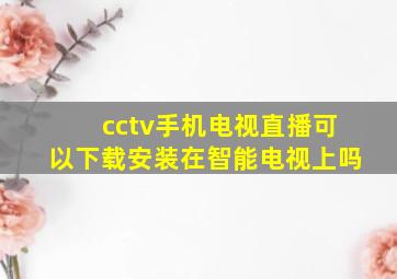 cctv手机电视直播可以下载安装在智能电视上吗