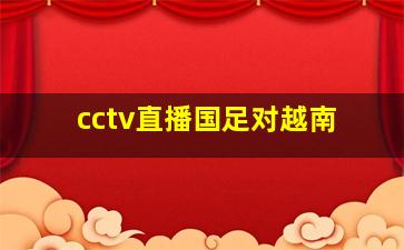 cctv直播国足对越南