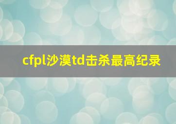 cfpl沙漠td击杀最高纪录