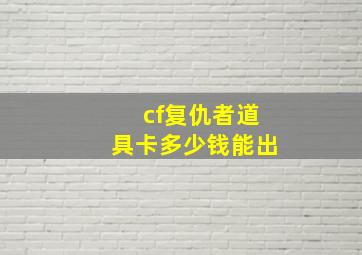 cf复仇者道具卡多少钱能出