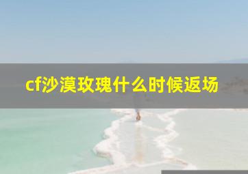 cf沙漠玫瑰什么时候返场