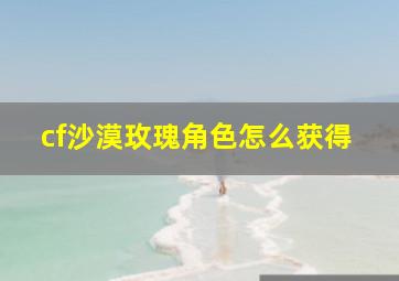 cf沙漠玫瑰角色怎么获得