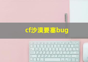 cf沙漠要塞bug