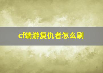 cf端游复仇者怎么刷