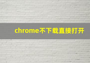 chrome不下载直接打开