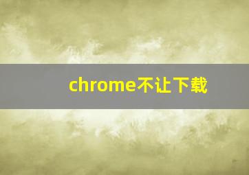 chrome不让下载