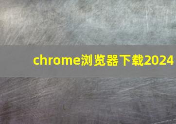 chrome浏览器下载2024