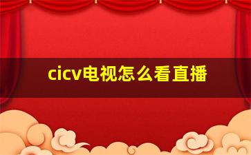 cicv电视怎么看直播