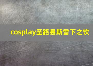 cosplay圣路易斯雪下之饮