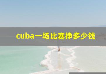 cuba一场比赛挣多少钱