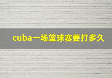 cuba一场篮球赛要打多久