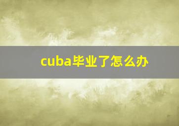 cuba毕业了怎么办