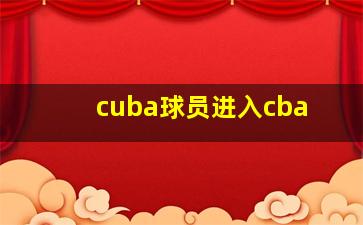 cuba球员进入cba