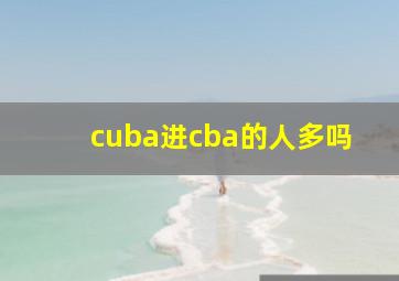 cuba进cba的人多吗