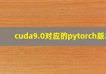 cuda9.0对应的pytorch版本