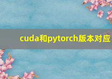 cuda和pytorch版本对应