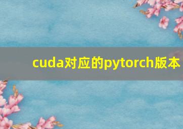 cuda对应的pytorch版本