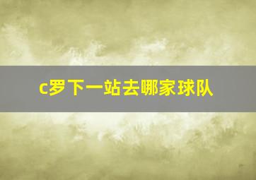 c罗下一站去哪家球队