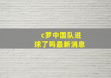 c罗中国队进球了吗最新消息