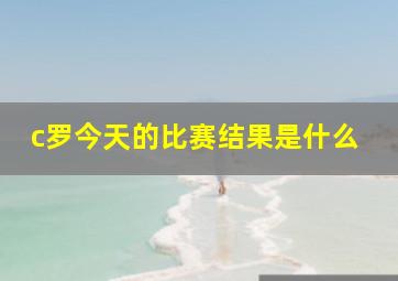 c罗今天的比赛结果是什么