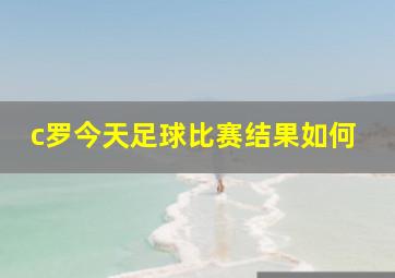 c罗今天足球比赛结果如何