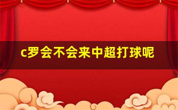 c罗会不会来中超打球呢