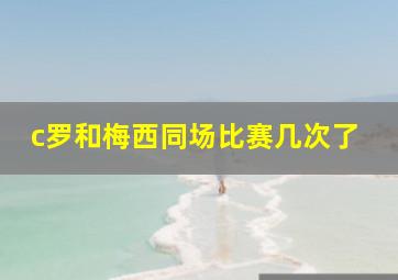 c罗和梅西同场比赛几次了