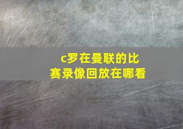 c罗在曼联的比赛录像回放在哪看