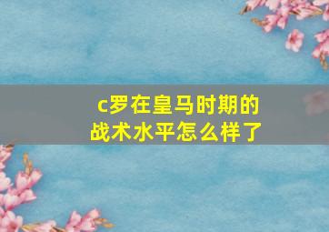 c罗在皇马时期的战术水平怎么样了