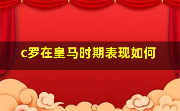 c罗在皇马时期表现如何