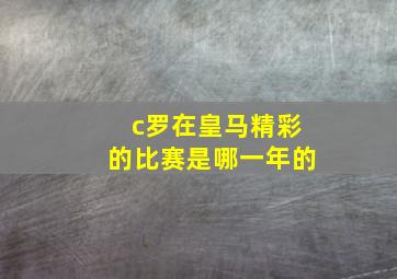 c罗在皇马精彩的比赛是哪一年的